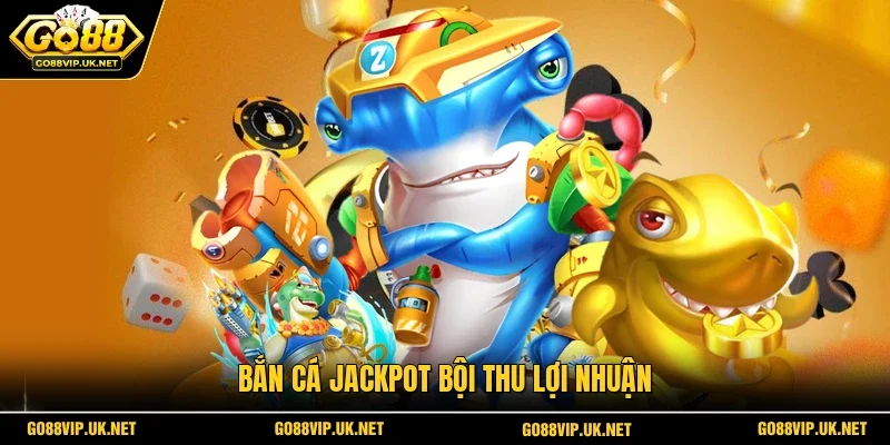 Bắn cá jackpot bội thu lợi nhuận