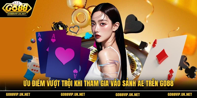 Ưu điểm vượt trội khi tham gia vào sảnh AE trên Go88